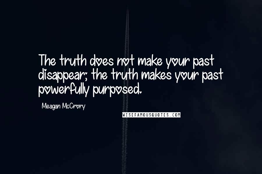 Meagan McCrory quotes: The truth does not make your past disappear; the truth makes your past powerfully purposed.