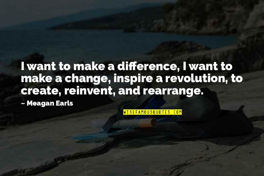 Meagan Quotes By Meagan Earls: I want to make a difference, I want