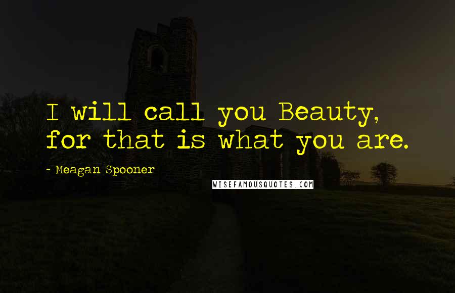 Meagan Spooner quotes: I will call you Beauty, for that is what you are.