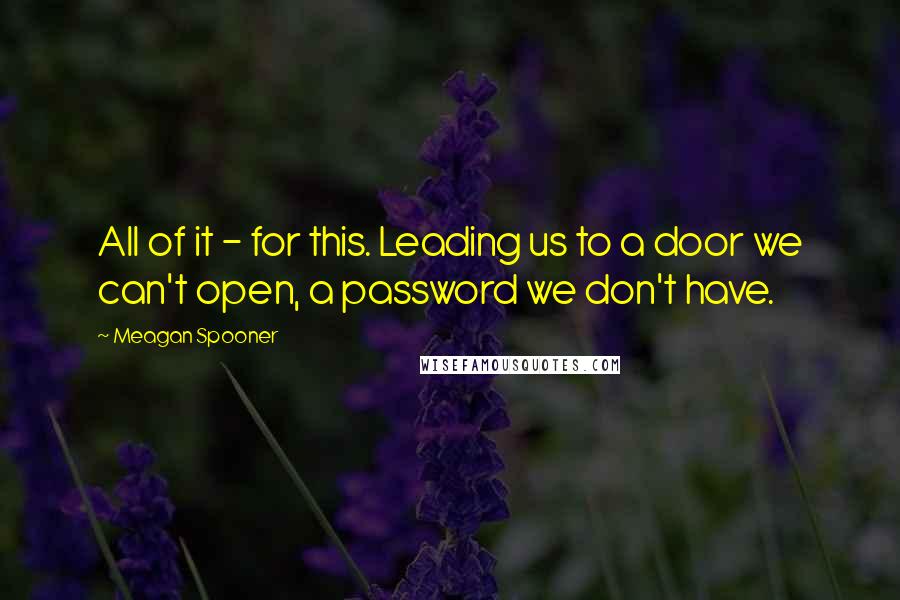 Meagan Spooner quotes: All of it - for this. Leading us to a door we can't open, a password we don't have.