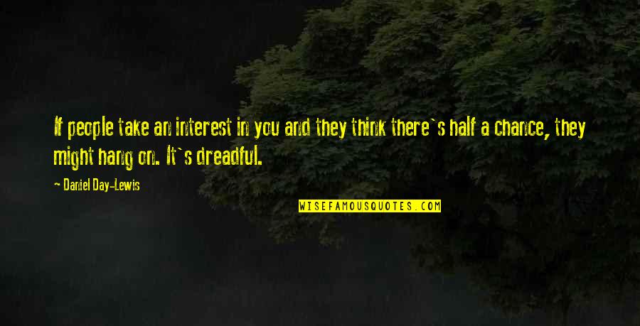 Meagerness Quotes By Daniel Day-Lewis: If people take an interest in you and Meagerness Quotes By Daniel Day-Lewis: If people take an interest in you and