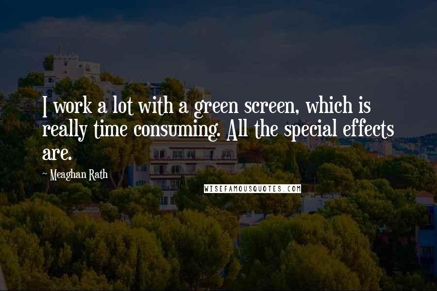 Meaghan Rath quotes: I work a lot with a green screen, which is really time consuming. All the special effects are.