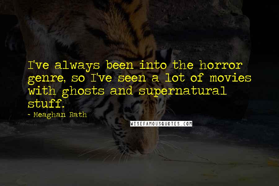 Meaghan Rath quotes: I've always been into the horror genre, so I've seen a lot of movies with ghosts and supernatural stuff.