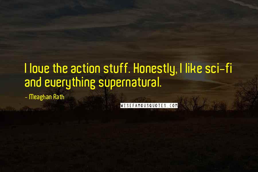 Meaghan Rath quotes: I love the action stuff. Honestly, I like sci-fi and everything supernatural.