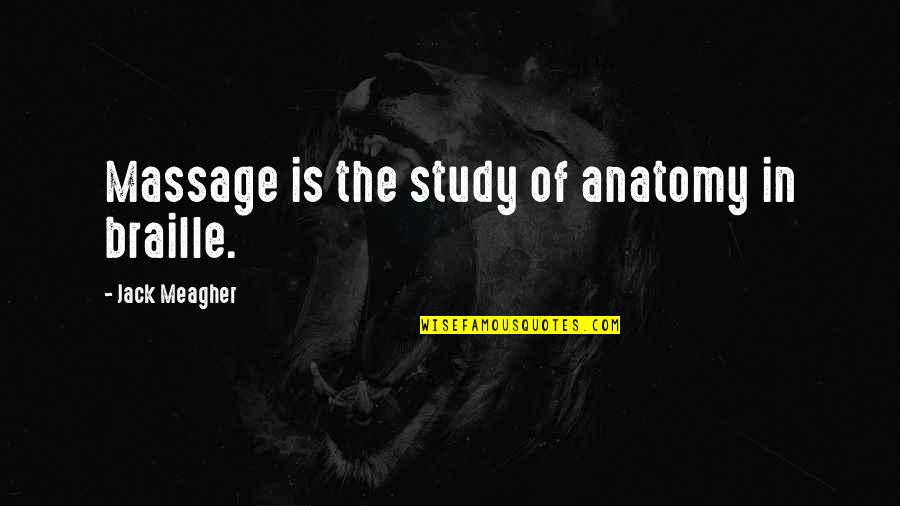 Meagher Quotes By Jack Meagher: Massage is the study of anatomy in braille. Meagher Quotes By Jack Meagher: Massage is the study of anatomy in braille.