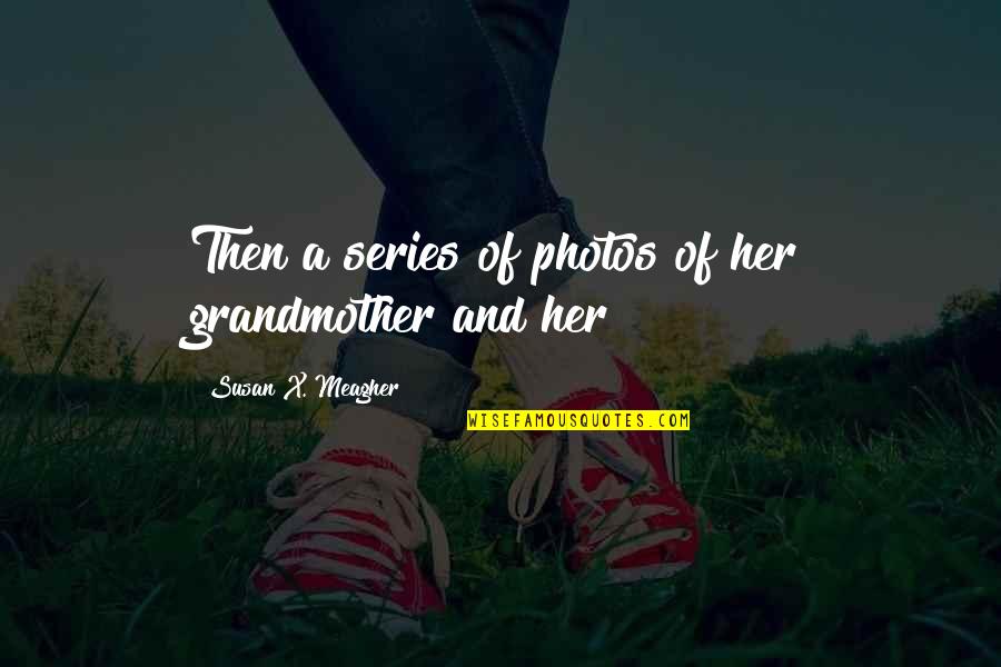 Meagher Quotes By Susan X. Meagher: Then a series of photos of her grandmother Meagher Quotes By Susan X. Meagher: Then a series of photos of her grandmother