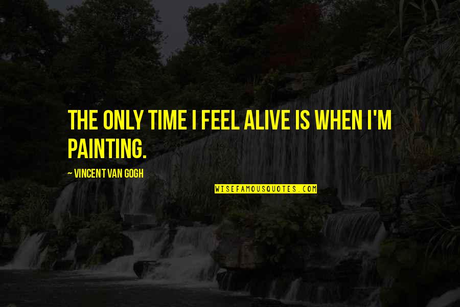 Meagre Synonym Quotes By Vincent Van Gogh: The only time I feel alive is when Meagre Synonym Quotes By Vincent Van Gogh: The only time I feel alive is when