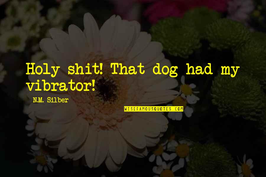 Meagrely Quotes By N.M. Silber: Holy shit! That dog had my vibrator! Meagrely Quotes By N.M. Silber: Holy shit! That dog had my vibrator!