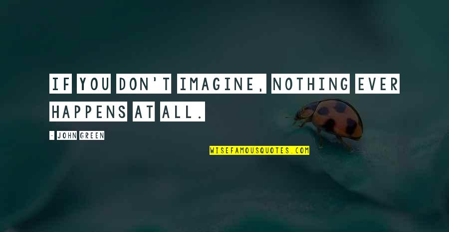 Meahwhile Quotes By John Green: If you don't imagine, nothing ever happens at