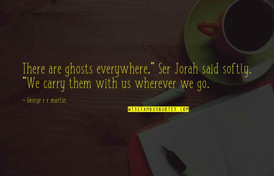 Meakin China Quotes By George R R Martin: There are ghosts everywhere," Ser Jorah said softly. Meakin China Quotes By George R R Martin: There are ghosts everywhere," Ser Jorah said softly.