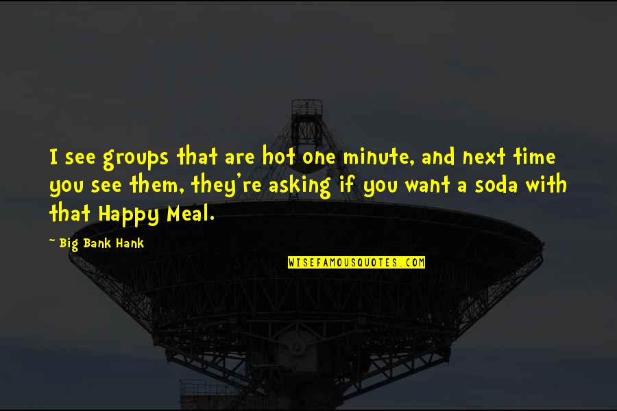 Meal Time Quotes By Big Bank Hank: I see groups that are hot one minute,