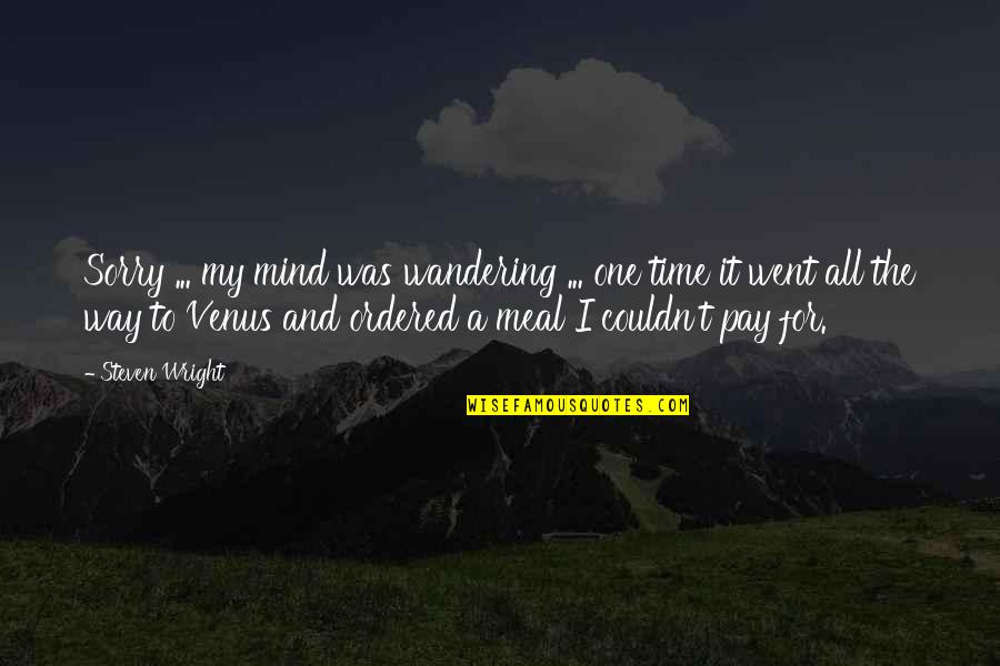 Meal Time Quotes By Steven Wright: Sorry ... my mind was wandering ... one