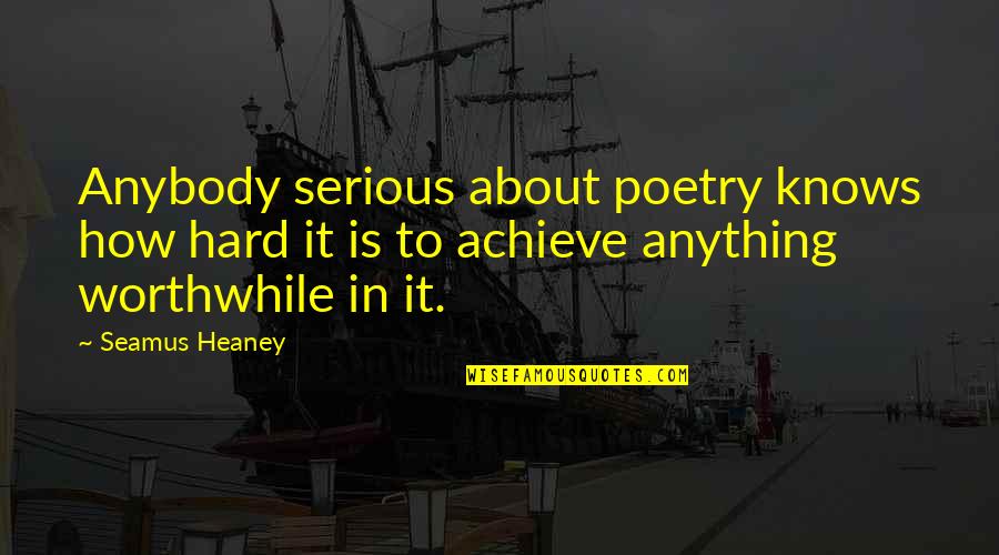 Meal Times Quotes By Seamus Heaney: Anybody serious about poetry knows how hard it