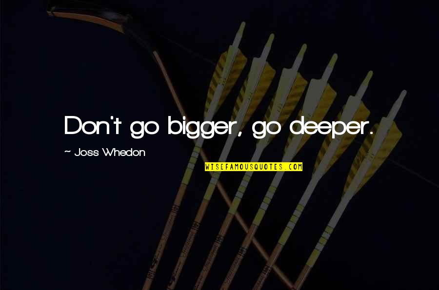 Meale Quotes By Joss Whedon: Don't go bigger, go deeper.