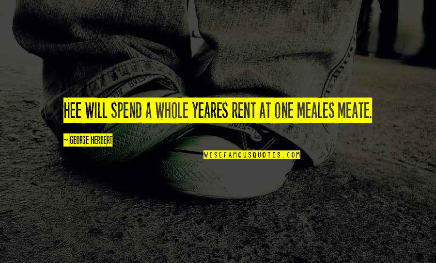 Meales Quotes By George Herbert: Hee will spend a whole yeares rent at Meales Quotes By George Herbert: Hee will spend a whole yeares rent at