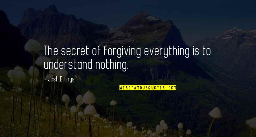 Mealing Meditation Quotes By Josh Billings: The secret of forgiving everything is to understand