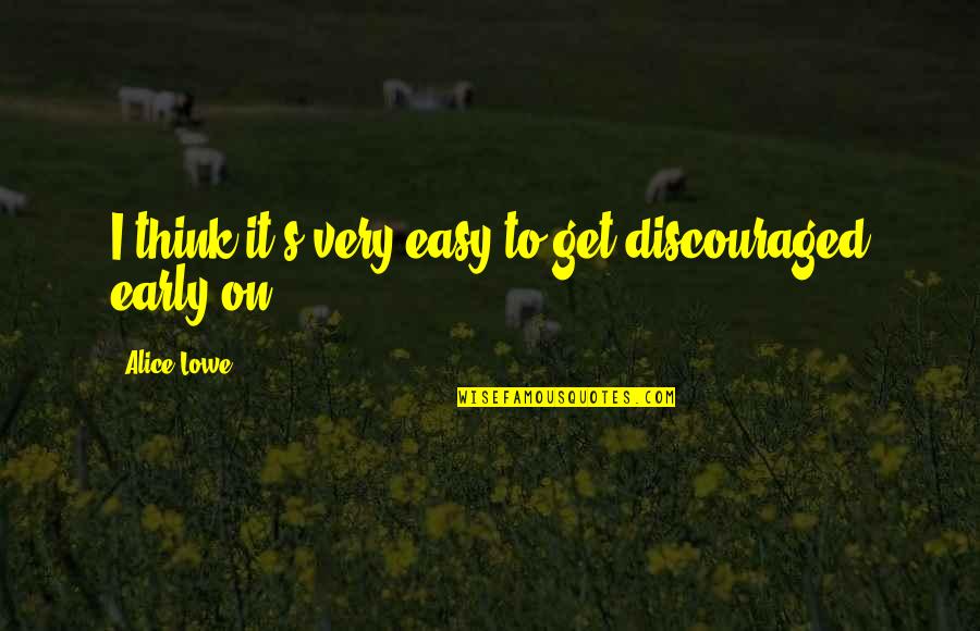 Mealing Popping Quotes By Alice Lowe: I think it's very easy to get discouraged Mealing Popping Quotes By Alice Lowe: I think it's very easy to get discouraged