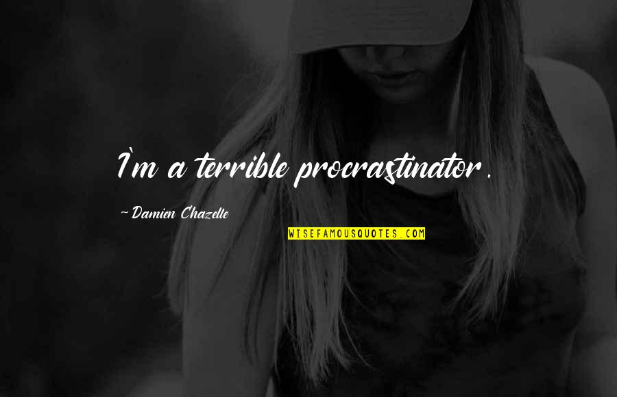 Mealing Popping Quotes By Damien Chazelle: I'm a terrible procrastinator. Mealing Popping Quotes By Damien Chazelle: I'm a terrible procrastinator.