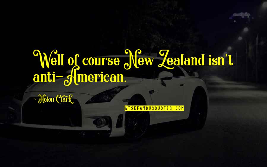 Meals And Miles Quotes By Helen Clark: Well of course New Zealand isn't anti-American.