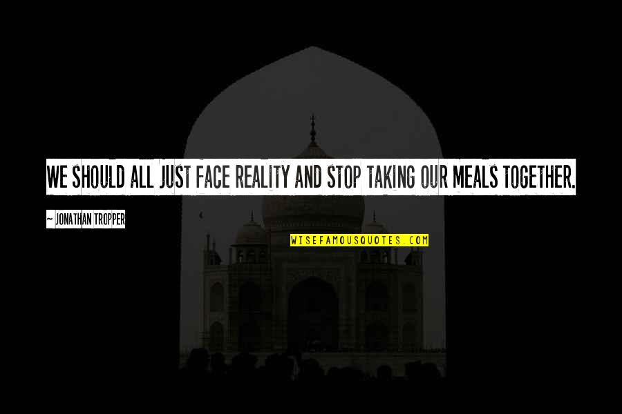 Meals With Family Quotes By Jonathan Tropper: We should all just face reality and stop Meals With Family Quotes By Jonathan Tropper: We should all just face reality and stop