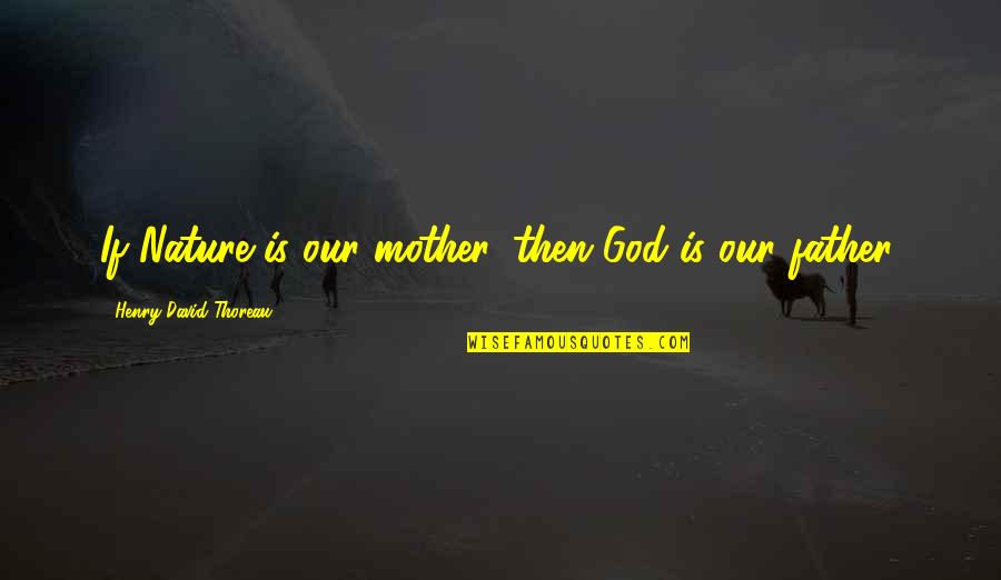 Mealtime Inspirational Quotes By Henry David Thoreau: If Nature is our mother, then God is