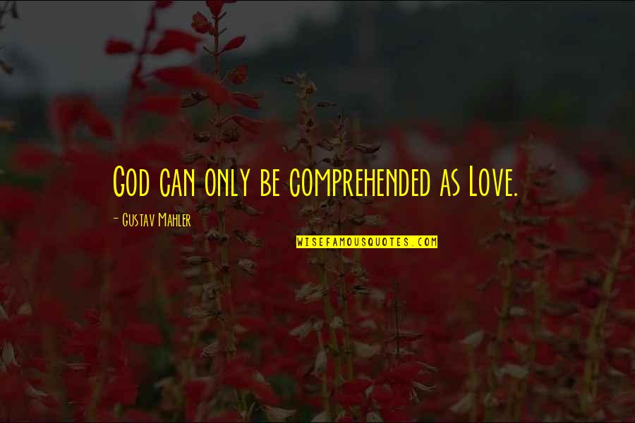 Mealtimes Quotes By Gustav Mahler: God can only be comprehended as Love. Mealtimes Quotes By Gustav Mahler: God can only be comprehended as Love.