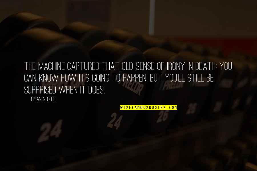 Mealtimes Quotes By Ryan North: The machine captured that old sense of irony Mealtimes Quotes By Ryan North: The machine captured that old sense of irony