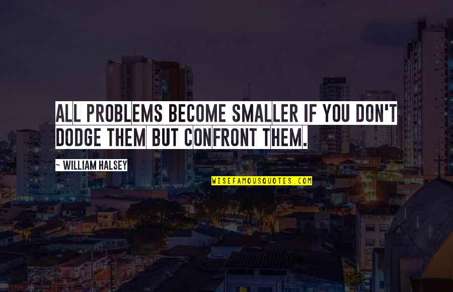 Mealy Mouthed Synonym Quotes By William Halsey: All problems become smaller if you don't dodge