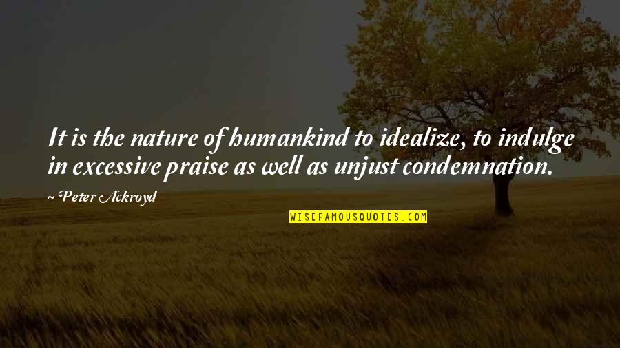 Mealymouthed Quotes By Peter Ackroyd: It is the nature of humankind to idealize,