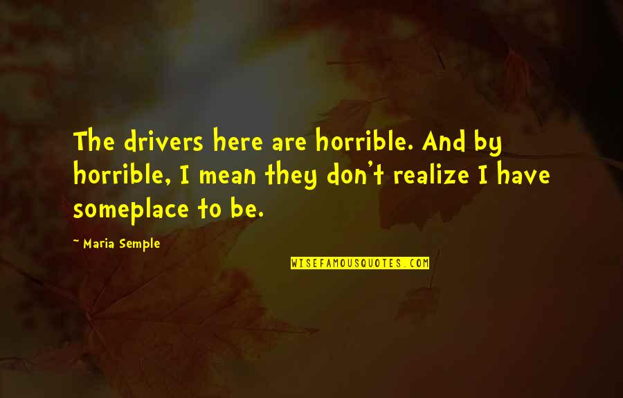 Mean And Funny Quotes By Maria Semple: The drivers here are horrible. And by horrible,