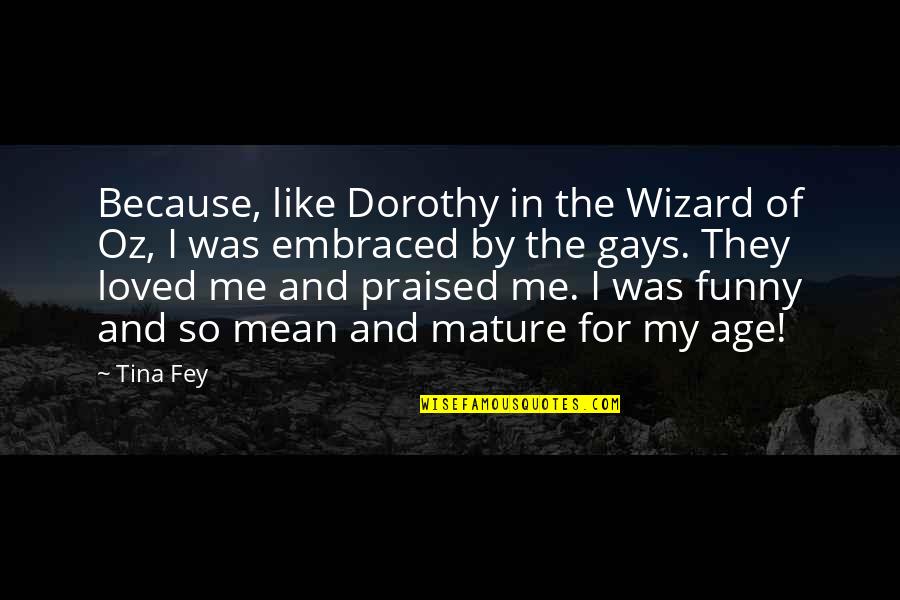 Mean And Funny Quotes By Tina Fey: Because, like Dorothy in the Wizard of Oz,