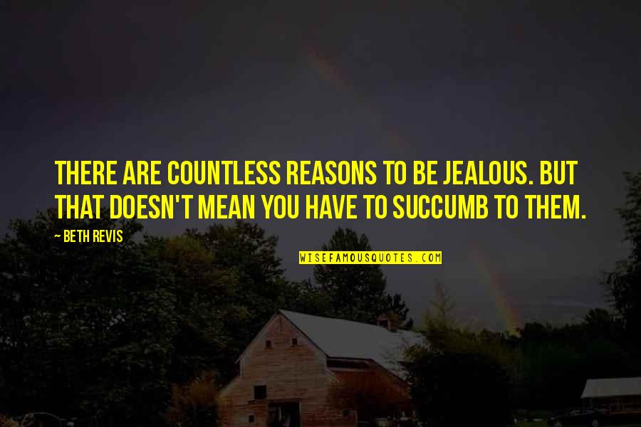 Mean And Jealousy Quotes By Beth Revis: There are countless reasons to be jealous. But