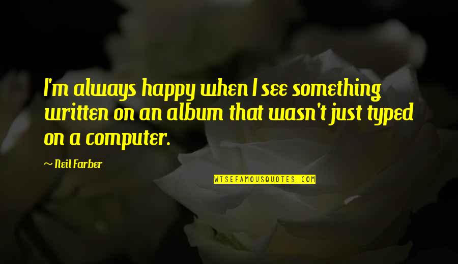 Mean Bad Sister In Law Quotes By Neil Farber: I'm always happy when I see something written Mean Bad Sister In Law Quotes By Neil Farber: I'm always happy when I see something written