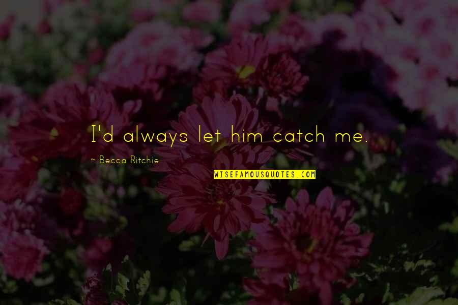Mean Boss Quotes By Becca Ritchie: I'd always let him catch me. Mean Boss Quotes By Becca Ritchie: I'd always let him catch me.