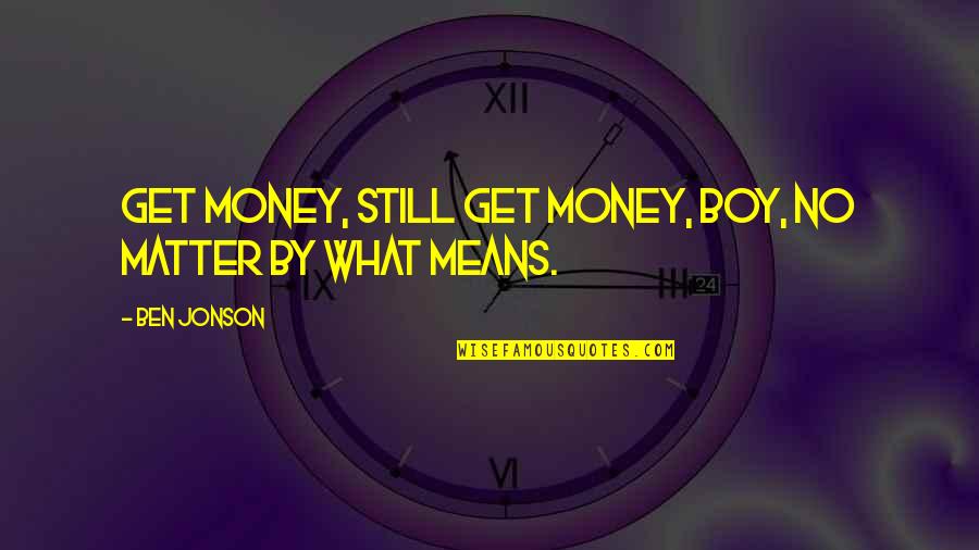 Mean Boys Quotes By Ben Jonson: Get money, still get money, boy, no matter