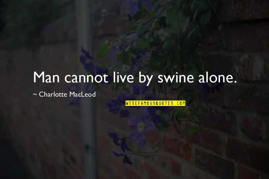 Mean Cuss Quotes By Charlotte MacLeod: Man cannot live by swine alone.