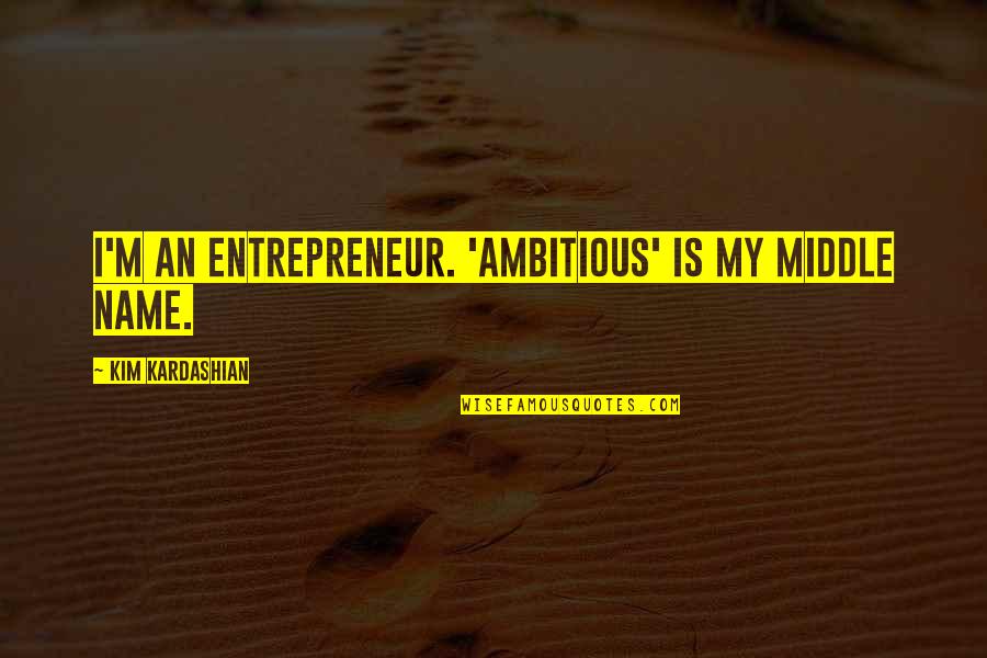Mean Estella Quotes By Kim Kardashian: I'm an entrepreneur. 'Ambitious' is my middle name.
