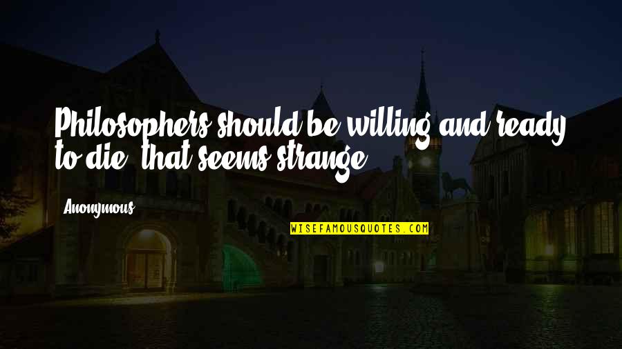Mean Ex Girlfriend Quotes By Anonymous: Philosophers should be willing and ready to die,
