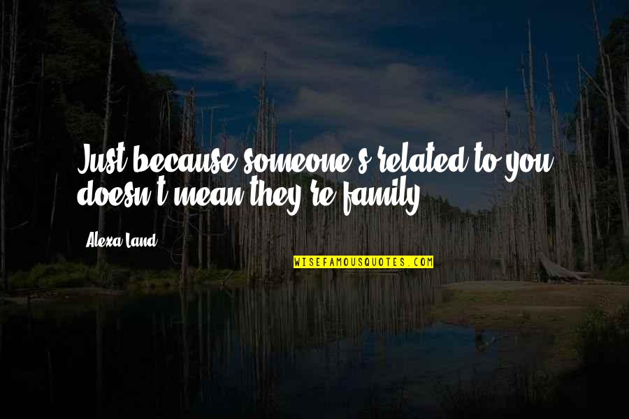 Mean Family Quotes By Alexa Land: Just because someone's related to you doesn't mean