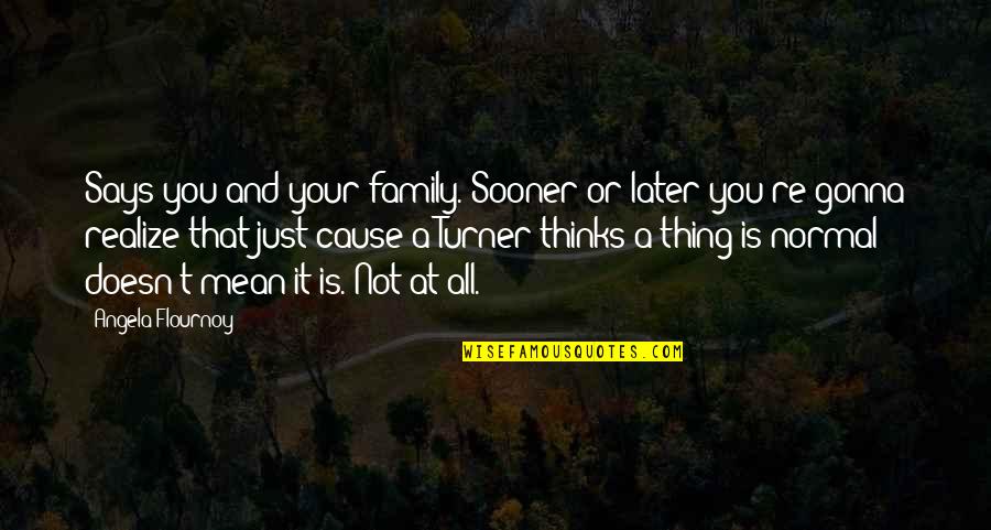 Mean Family Quotes By Angela Flournoy: Says you and your family. Sooner or later