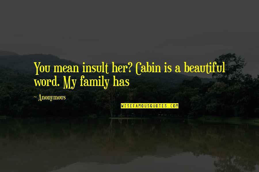 Mean Family Quotes By Anonymous: You mean insult her? Cabin is a beautiful