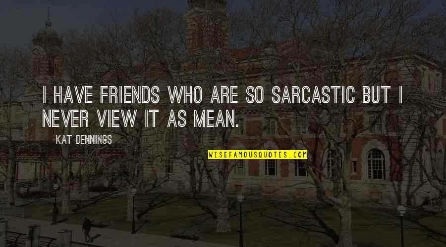 Mean Friends Quotes By Kat Dennings: I have friends who are so sarcastic but