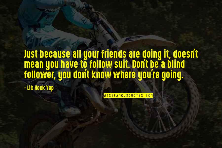 Mean Friends Quotes By Lik Hock Yap: Just because all your friends are doing it,