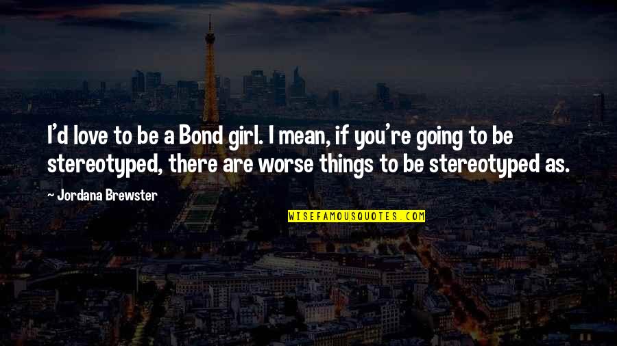 Mean Girl Quotes By Jordana Brewster: I'd love to be a Bond girl. I