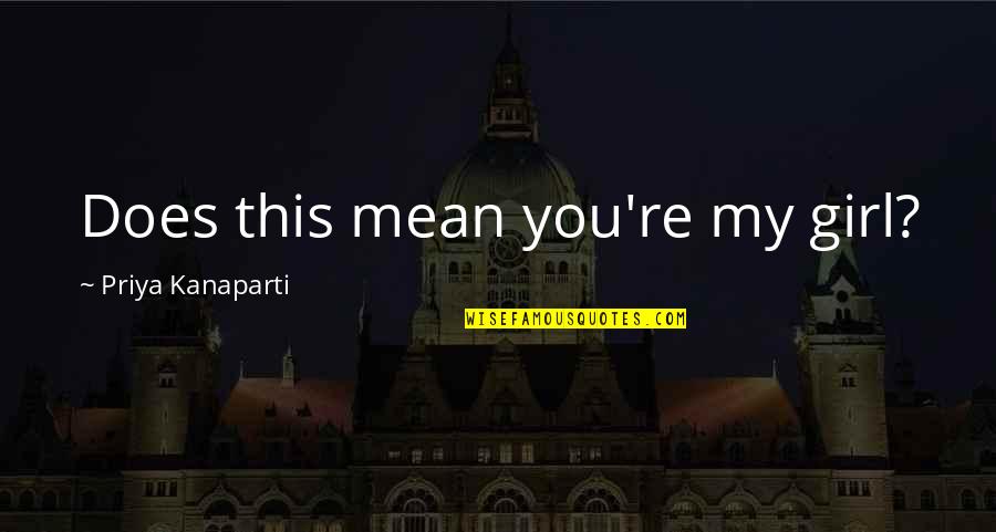 Mean Girl Quotes By Priya Kanaparti: Does this mean you're my girl?