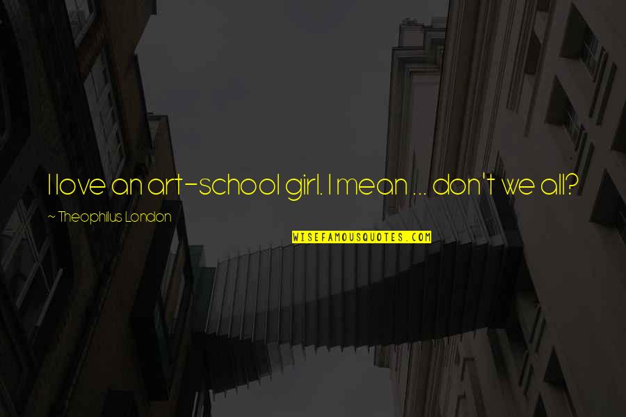 Mean Girl Quotes By Theophilus London: I love an art-school girl. I mean ...