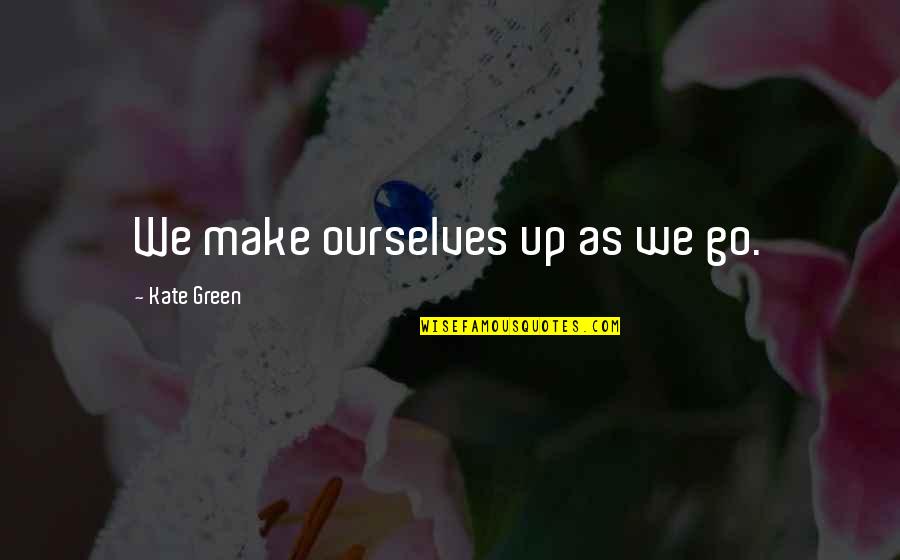 Mean Girls Fetch Quotes By Kate Green: We make ourselves up as we go.