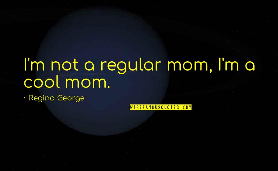 Mean Girls Fetch Quotes By Regina George: I'm not a regular mom, I'm a cool