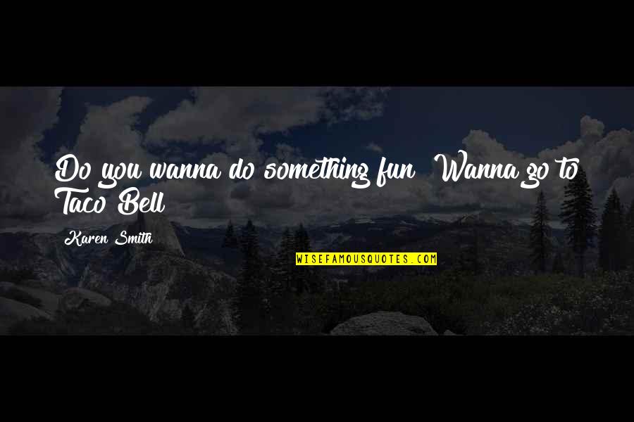 Mean Girls Quotes By Karen Smith: Do you wanna do something fun? Wanna go