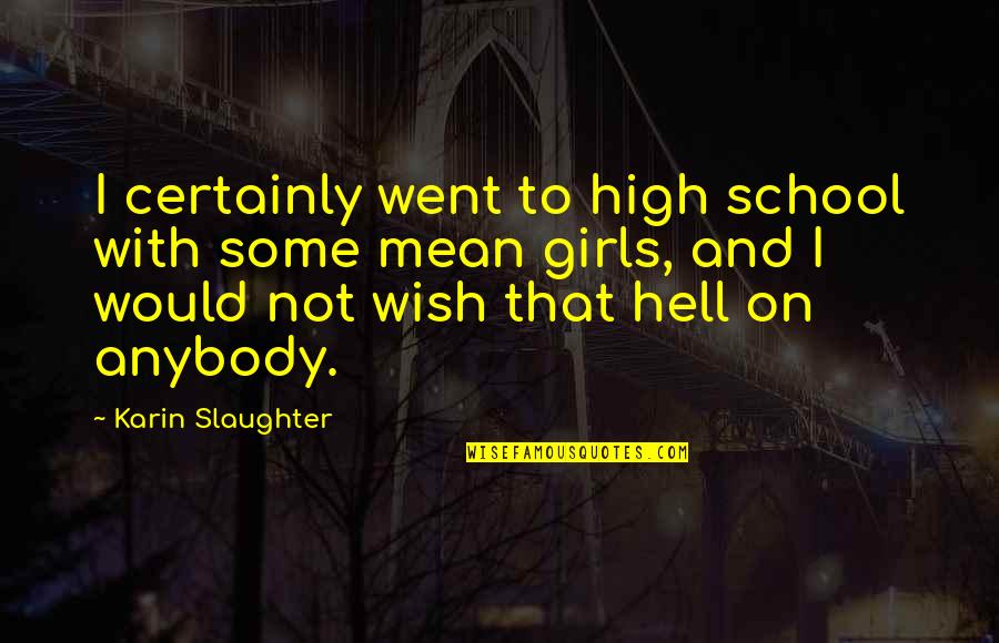 Mean Girls Quotes By Karin Slaughter: I certainly went to high school with some
